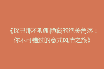 《探寻那不勒斯隐藏的绝美角落:你不可错过的意式风情之旅》