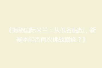 《揭秘国际米兰:从低谷崛起,新赛季能否再次挑战巅峰?》