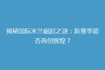 揭秘国际米兰崛起之谜:新赛季能否再创辉煌?