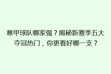 意甲球队哪家强?揭秘新赛季五大夺冠热门,你更看好哪一支?