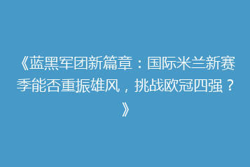 《蓝黑军团新篇章：国际米兰新赛季能否重振雄风，挑战欧冠四强？》