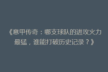 《意甲传奇:哪支球队的进攻火力最猛,谁能打破历史记录?》