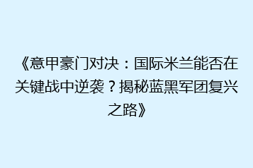 《意甲豪门对决:国际米兰能否在关键战中逆袭?揭秘蓝黑军团复兴之路》