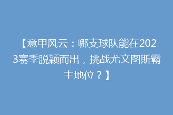 【意甲风云:哪支球队能在2023赛季脱颖而出,挑战尤文图斯霸主地位?】