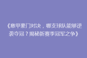 《意甲豪门对决，哪支球队能够逆袭夺冠？揭秘新赛季冠军之争》