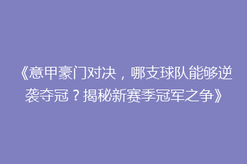 《意甲豪门对决,哪支球队能够逆袭夺冠?揭秘新赛季冠军之争》