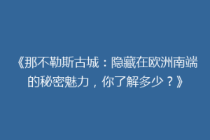 《那不勒斯古城：隐藏在欧洲南端的秘密魅力，你了解多少？》