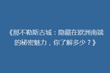 《那不勒斯古城:隐藏在欧洲南端的秘密魅力,你了解多少?》