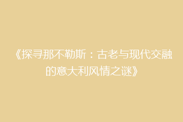 《探寻那不勒斯:古老与现代交融的意大利风情之谜》
