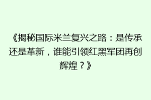 《揭秘国际米兰复兴之路：是传承还是革新，谁能引领红黑军团再创辉煌？》