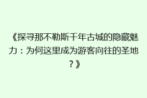 《探寻那不勒斯千年古城的隐藏魅力：为何这里成为游客向往的圣地？》