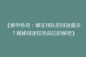 《意甲传奇：哪支球队的球迷最多？揭秘球迷狂热背后的秘密》