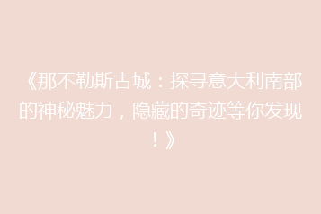 《那不勒斯古城:探寻意大利南部的神秘魅力,隐藏的奇迹等你发现!》