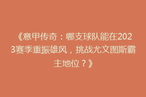 《意甲传奇：哪支球队能在2023赛季重振雄风，挑战尤文图斯霸主地位？》