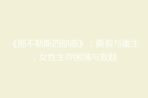 《那不勒斯四部曲》：撕裂与重生，女性生存困境与救赎