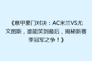 《意甲豪门对决：AC米兰VS尤文图斯，谁能笑到最后，揭秘新赛季冠军之争！》