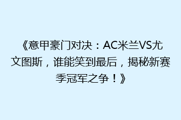 《意甲豪门对决:AC米兰VS尤文图斯,谁能笑到最后,揭秘新赛季冠军之争!》
