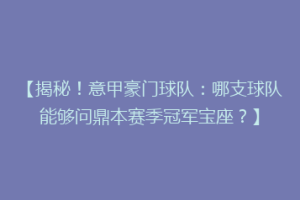 【揭秘！意甲豪门球队：哪支球队能够问鼎本赛季冠军宝座？】