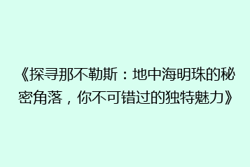 《探寻那不勒斯:地中海明珠的秘密角落,你不可错过的独特魅力》