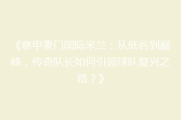 《意甲豪门国际米兰:从低谷到巅峰,传奇队长如何引领球队复兴之路?》