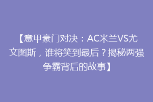 【意甲豪门对决：AC米兰VS尤文图斯，谁将笑到最后？揭秘两强争霸背后的故事】