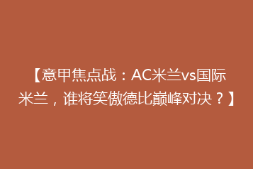 【意甲焦点战:AC米兰vs国际米兰,谁将笑傲德比巅峰对决?】