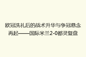 欧冠洗礼后的战术升华与争冠悬念再起——国际米兰2-0都灵复盘