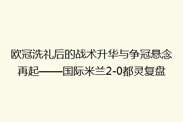 欧冠洗礼后的战术升华与争冠悬念再起——国际米兰2-0都灵复盘