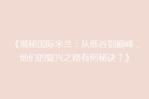 《揭秘国际米兰：从低谷到巅峰，他们的复兴之路有何秘诀？》