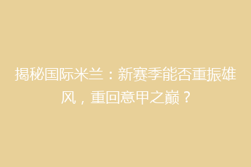 揭秘国际米兰:新赛季能否重振雄风,重回意甲之巅?
