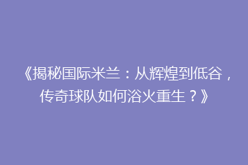 《揭秘国际米兰:从辉煌到低谷,传奇球队如何浴火重生?》