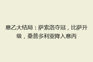 意乙大结局:萨索洛夺冠,比萨升级,桑普多利亚降入意丙