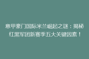 意甲豪门国际米兰崛起之谜：揭秘红黑军团新赛季五大关键因素！