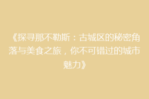 《探寻那不勒斯：古城区的秘密角落与美食之旅，你不可错过的城市魅力》