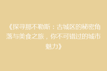 《探寻那不勒斯:古城区的秘密角落与美食之旅,你不可错过的城市魅力》