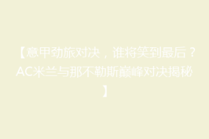 【意甲劲旅对决，谁将笑到最后？AC米兰与那不勒斯巅峰对决揭秘】