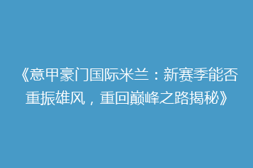 《意甲豪门国际米兰:新赛季能否重振雄风,重回巅峰之路揭秘》