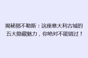 揭秘那不勒斯：这座意大利古城的五大隐藏魅力，你绝对不能错过！