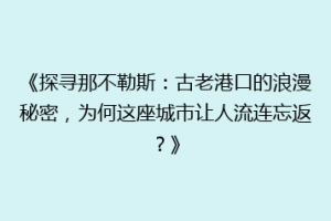 《探寻那不勒斯：古老港口的浪漫秘密，为何这座城市让人流连忘返？》