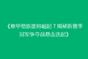《意甲劲旅谁将崛起？揭秘新赛季冠军争夺战悬念迭起》