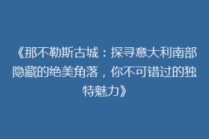 《那不勒斯古城：探寻意大利南部隐藏的绝美角落，你不可错过的独特魅力》