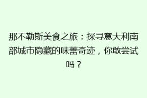 那不勒斯美食之旅：探寻意大利南部城市隐藏的味蕾奇迹，你敢尝试吗？
