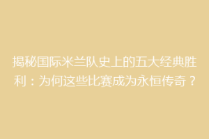 揭秘国际米兰队史上的五大经典胜利：为何这些比赛成为永恒传奇？