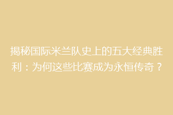 揭秘国际米兰队史上的五大经典胜利:为何这些比赛成为永恒传奇?