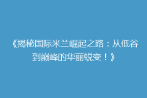 《揭秘国际米兰崛起之路：从低谷到巅峰的华丽蜕变！》