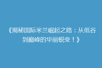 《揭秘国际米兰崛起之路:从低谷到巅峰的华丽蜕变!》