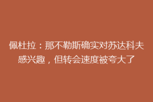 佩杜拉：那不勒斯确实对苏达科夫感兴趣，但转会速度被夸大了