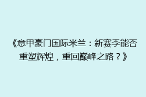 《意甲豪门国际米兰：新赛季能否重塑辉煌，重回巅峰之路？》