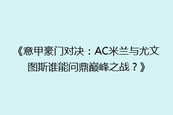 《意甲豪门对决:AC米兰与尤文图斯谁能问鼎巅峰之战?》