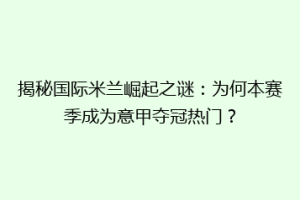 揭秘国际米兰崛起之谜：为何本赛季成为意甲夺冠热门？